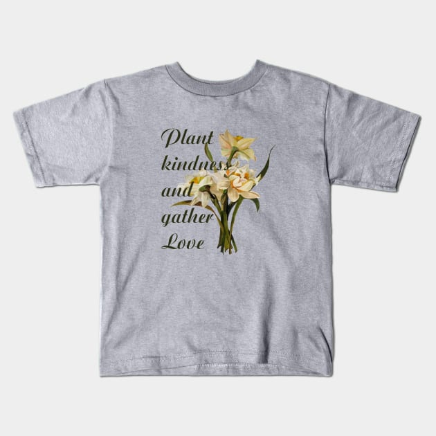 Plant Kindness and Gather Love Proverb Daffodils Kids T-Shirt by taiche